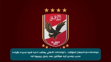 <p><strong>الجهاز المؤقت..</strong> الأهلي يعتمد إدارة فنية جديدة بقيادة مدرب ومدير كرة موقتين بعد رحيل ريبيرو</p>